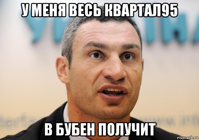 у меня весь квартал95 в бубен получит, Мем Кличко