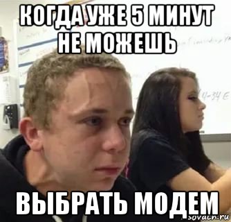 когда уже 5 минут не можешь выбрать модем