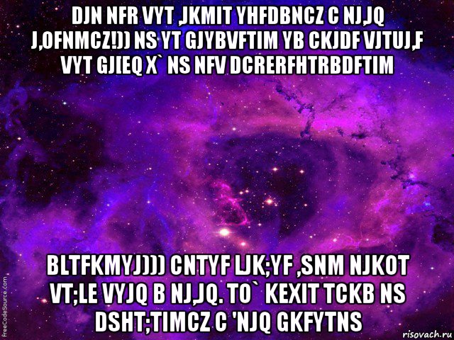 djn nfr vyt ,jkmit yhfdbncz c nj,jq j,ofnmcz!)) ns yt gjybvftim yb ckjdf vjtuj,f vyt gj[eq x` ns nfv dcrerfhtrbdftim bltfkmyj))) cntyf ljk;yf ,snm njkot vt;le vyjq b nj,jq. to` kexit tckb ns dsht;timcz c 'njq gkfytns