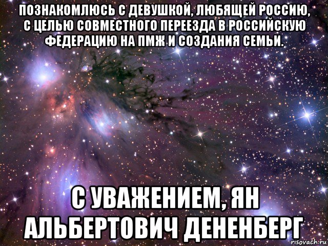 познакомлюсь с девушкой, любящей россию, с целью совместного переезда в российскую федерацию на пмж и создания семьи. с уважением, ян альбертович дененберг, Мем Космос