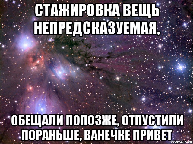 стажировка вещь непредсказуемая, обещали попозже, отпустили пораньше, ванечке привет, Мем Космос