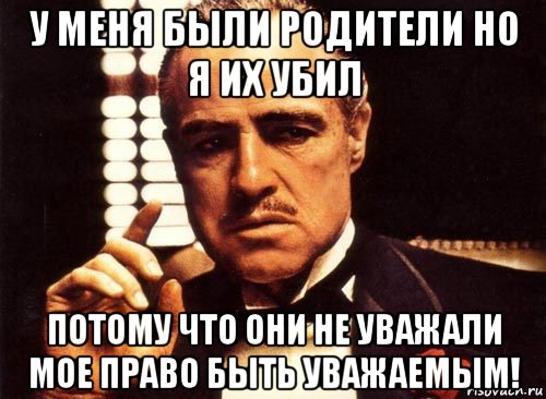 у меня были родители но я их убил потому что они не уважали мое право быть уважаемым!, Мем крестный отец