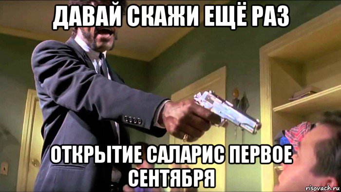 давай скажи ещё раз открытие саларис первое сентября