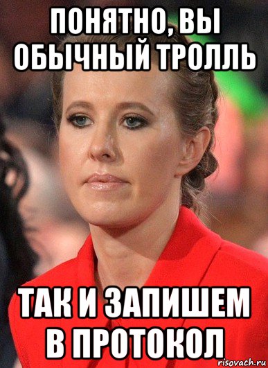 понятно, вы обычный тролль так и запишем в протокол