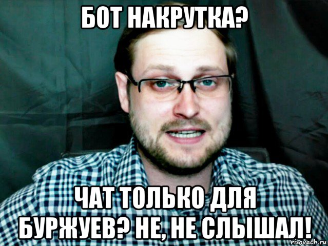 бот накрутка? чат только для буржуев? не, не слышал!