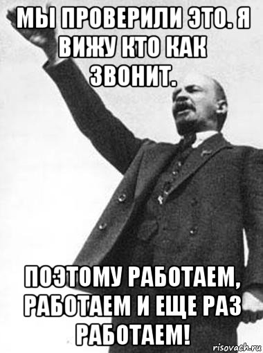 мы проверили это. я вижу кто как звонит. поэтому работаем, работаем и еще раз работаем!, Мем   Ленин указывает путь