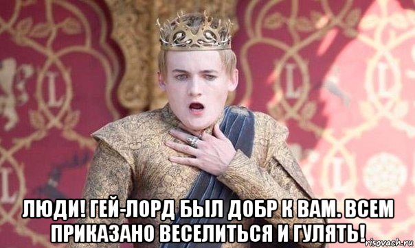  люди! гей-лорд был добр к вам. всем приказано веселиться и гулять!
