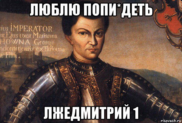 люблю попи*деть лжедмитрий 1