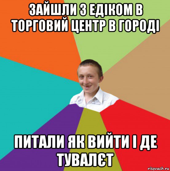 зайшли з едіком в торговий центр в городі питали як вийти і де тувалєт