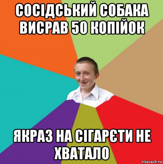 сосідський собака висрав 50 копійок якраз на сігарєти не хватало