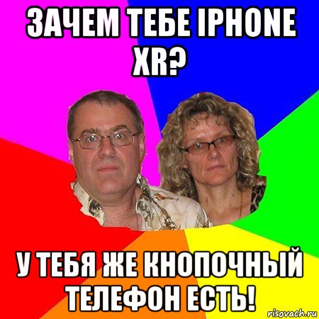 зачем тебе iphone xr? у тебя же кнопочный телефон есть!, Мем  Типичные родители