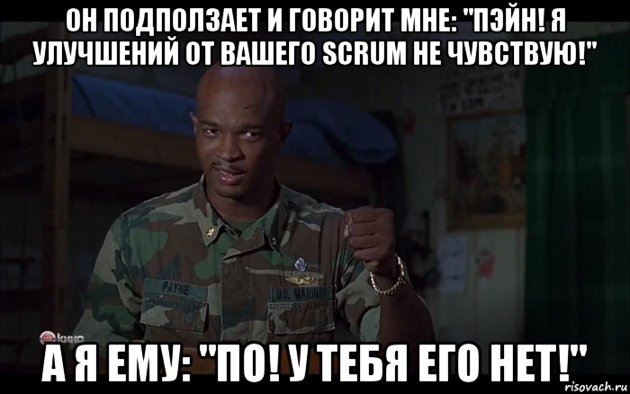 он подползает и говорит мне: "пэйн! я улучшений от вашего scrum не чувствую!" а я ему: "по! у тебя его нет!", Мем Майор Пейн