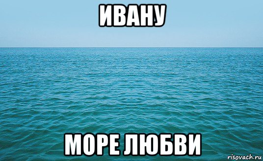 ивану море любви