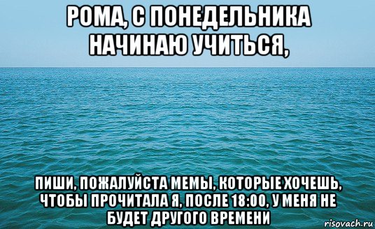 рома, с понедельника начинаю учиться, пиши, пожалуйста мемы, которые хочешь, чтобы прочитала я, после 18:00, у меня не будет другого времени, Мем Море