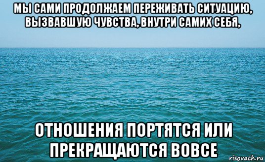 мы сами продолжаем переживать ситуацию, вызвавшую чувства, внутри самих себя, отношения портятся или прекращаются вовсе, Мем Море