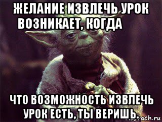 желание извлечь урок возникает, когда           что возможность извлечь урок есть, ты веришь.