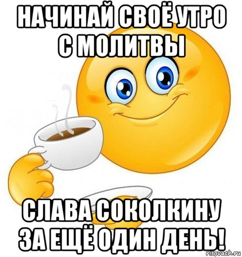 начинай своё утро с молитвы слава соколкину за ещё один день!, Мем Начинай свой день