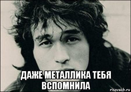  даже металлика тебя вспомнила