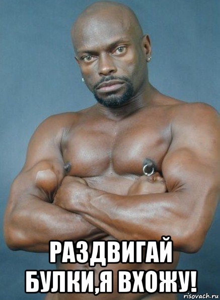  раздвигай булки,я вхожу!
