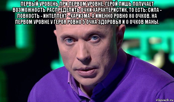 первый уровень при первом уровне, герой лишь получает возможность распределить очки характеристик, то есть: сила - ловкость - интеллект - харизма. а именно ровно 80 очков. на первом уровне у героя ровно 5 очка здоровья и 0 очков маны. , Мем Необъяснимо но факт