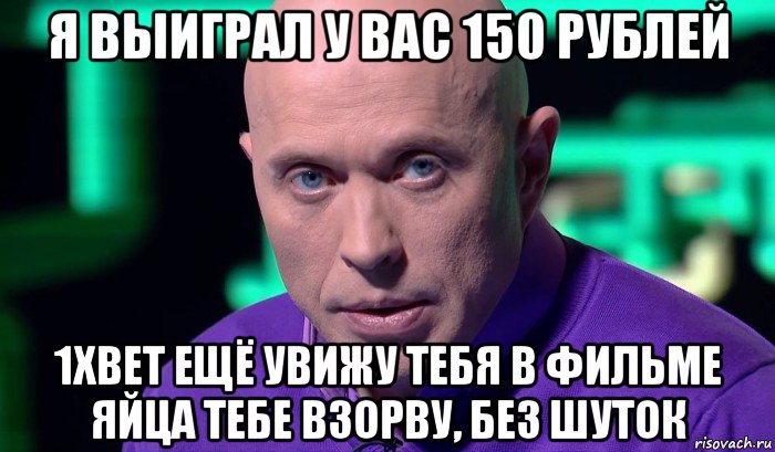 я выиграл у вас 150 рублей 1xbet ещё увижу тебя в фильме яйца тебе взорву, без шуток, Мем Необъяснимо но факт