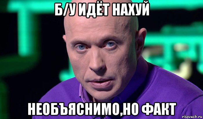 б/у идёт нахуй необъяснимо,но факт, Мем Необъяснимо но факт