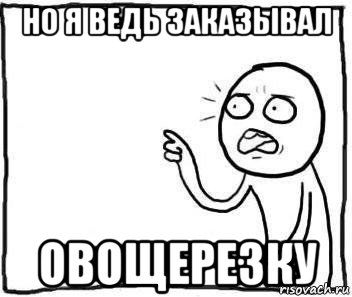 но я ведь заказывал овощерезку, Мем Но ведь