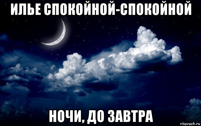 илье спокойной-спокойной ночи, до завтра
