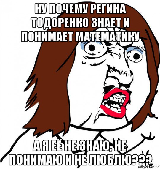 ну почему регина тодоренко знает и понимает математику а я её не знаю, не понимаю и не люблю???, Мем Ну почему (девушка)