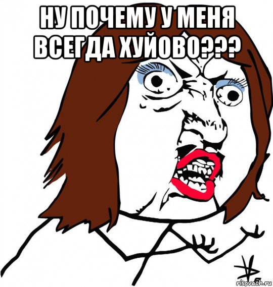 ну почему у меня всегда хуйово??? , Мем Ну почему (девушка)