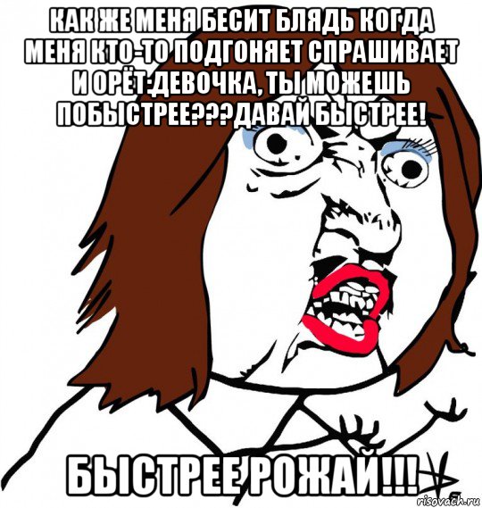 как же меня бесит блядь когда меня кто-то подгоняет спрашивает и орёт:девочка, ты можешь побыстрее???давай быстрее! быстрее рожай!!!, Мем Ну почему (девушка)