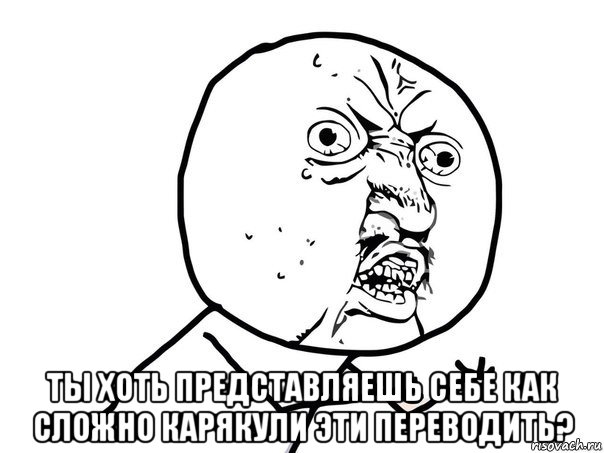  ты хоть представляешь себе как сложно карякули эти переводить?, Мем Ну почему (белый фон)