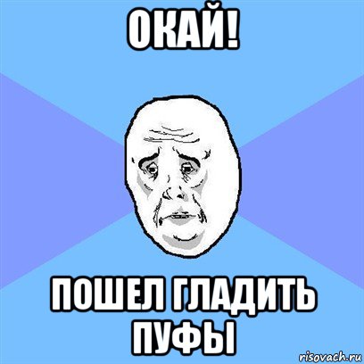 окай! пошел гладить пуфы, Мем Okay face