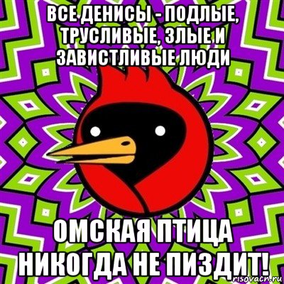 все денисы - подлые, трусливые, злые и завистливые люди омская птица никогда не пиздит!, Мем Омская птица