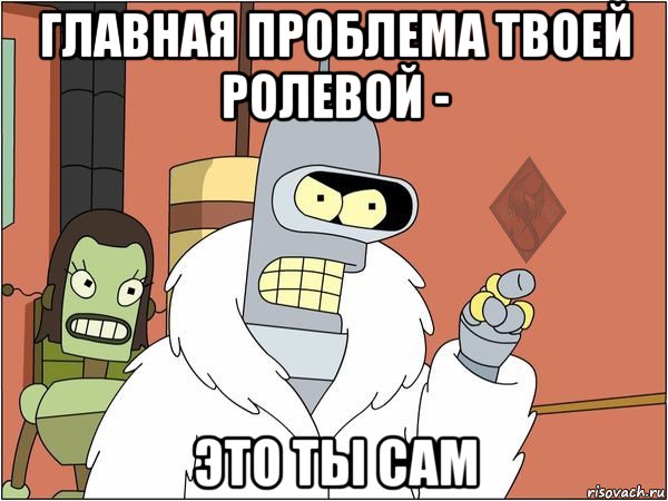 главная проблема твоей ролевой - это ты сам, Мем ОР Бендер