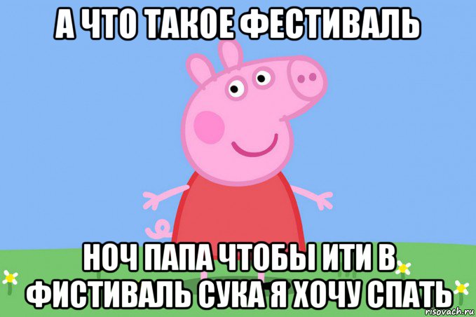 а что такое фестиваль ноч папа чтобы ити в фистиваль сука я хочу спать, Мем Пеппа