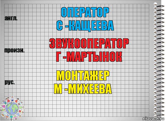 оператор
С -Кащеева звукооператор
Г -Мартынок монтажер
М -Михеева, Комикс  Перевод с английского