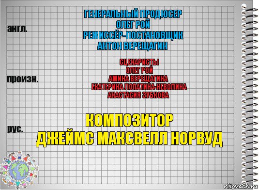 Генеральный продюсер
Олег Рой
Режиссёр-постановщик
Антон Верещагин Сценаристы
Олег Рой
Амина Верещагина
Екатерина Лопатина-Неволина
Анастасия Зубкова Композитор
Джеймс Максвелл Норвуд, Комикс  Перевод с английского