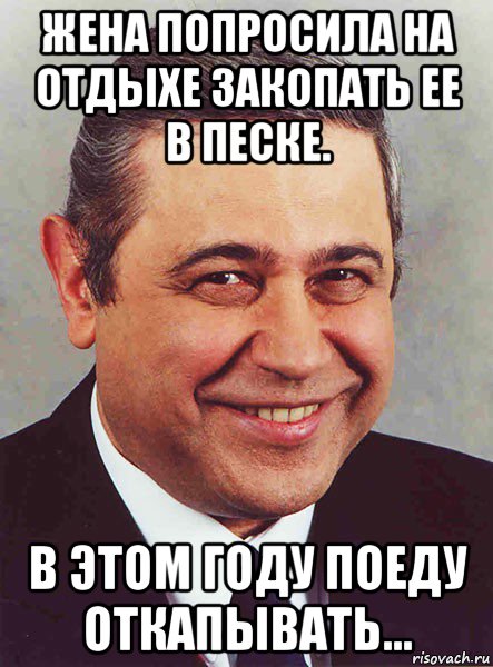 жена попросила на отдыхе закопать ее в песке. в этом году поеду откапывать..., Мем петросян