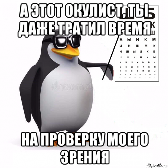 а этот окулист, ты даже тратил время на проверку моего зрения