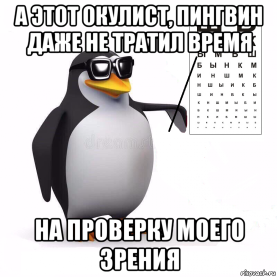 а этот окулист, пингвин даже не тратил время на проверку моего зрения
