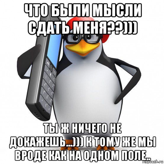 что были мысли сдать меня??))) ты ж ничего не докажешь...))) к тому же мы вроде как на одном поле.., Мем   Пингвин звонит