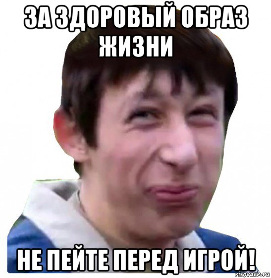 за здоровый образ жизни не пейте перед игрой!