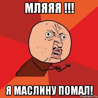 мляяя !!! я маслину помал!, Мем Почему