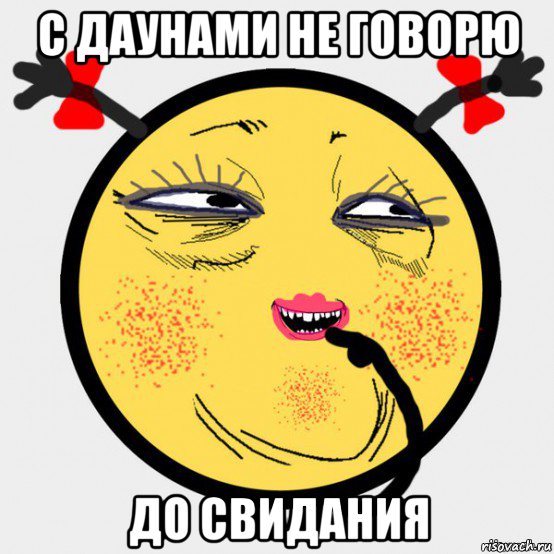 с даунами не говорю до свидания