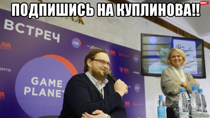подпишись на куплинова!! 