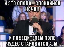 и это слово... спокойной ночи!! и победителем поле чудес становится а. м.