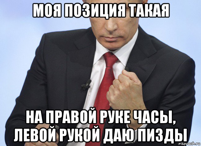моя позиция такая на правой руке часы, левой рукой даю пизды, Мем Путин показывает кулак