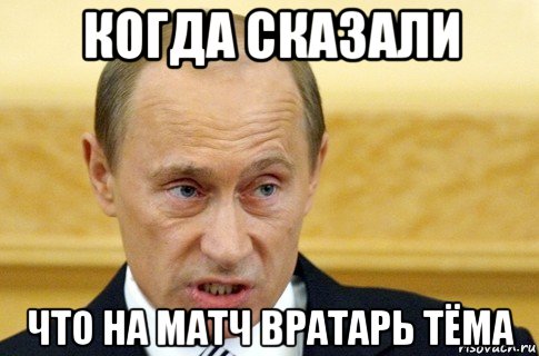 когда сказали что на матч вратарь тёма, Мем путин