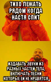 тихо лежать рядом когда настя спит издавать звуки из разных частей тела, включать песни которые ей не нравятся